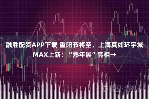 融胜配资APP下载 重阳节将至，上海真如环宇城MAX上新：“熟年展”亮相→