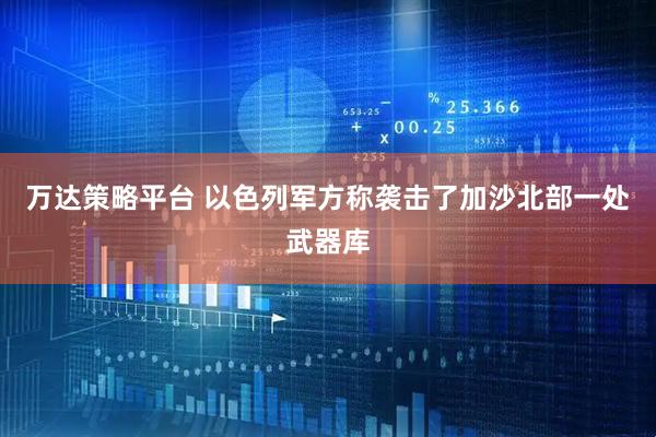 万达策略平台 以色列军方称袭击了加沙北部一处武器库