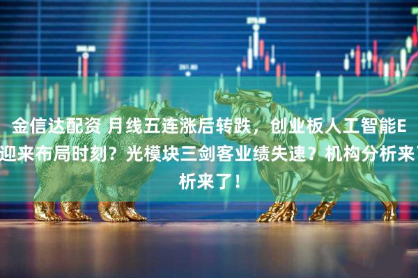 金信达配资 月线五连涨后转跌，创业板人工智能ETF迎来布局时刻？光模块三剑客业绩失速？机构分析来了！