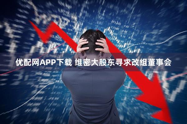 优配网APP下载 维密大股东寻求改组董事会