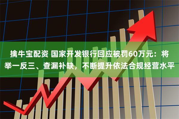 擒牛宝配资 国家开发银行回应被罚60万元：将举一反三、查漏补缺，不断提升依法合规经营水平