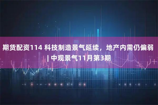期货配资114 科技制造景气延续，地产内需仍偏弱 | 中观景气11月第3期