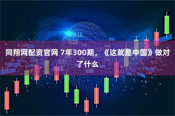 同翔网配资官网 7年300期，《这就是中国》做对了什么