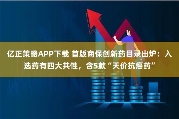 亿正策略APP下载 首版商保创新药目录出炉：入选药有四大共性，含5款“天价抗癌药”
