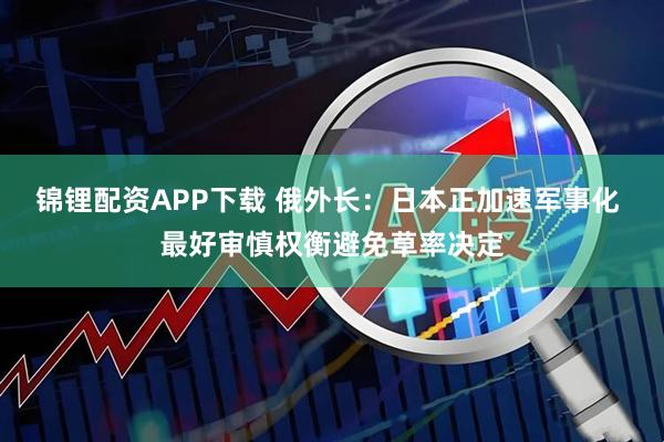 锦锂配资APP下载 俄外长：日本正加速军事化 最好审慎权衡避免草率决定
