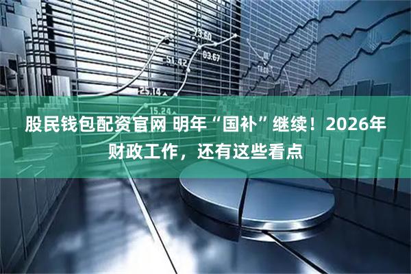 股民钱包配资官网 明年“国补”继续!2026年财政工作,还有这些看点