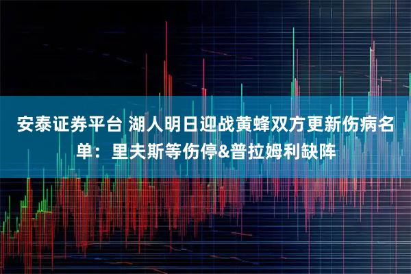安泰证券平台 湖人明日迎战黄蜂双方更新伤病名单:里夫斯等伤停&普拉姆利缺阵