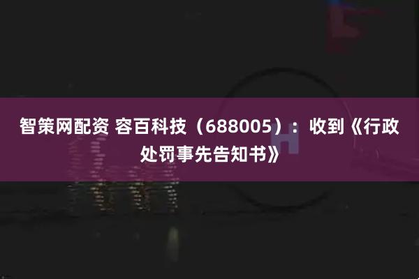 智策网配资 容百科技（688005）：收到《行政处罚事先告知书》