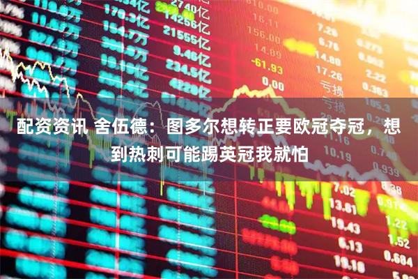 配资资讯 舍伍德：图多尔想转正要欧冠夺冠，想到热刺可能踢英冠我就怕