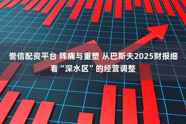 誉信配资平台 阵痛与重塑 从巴斯夫2025财报细看“深水区”的经营调整
